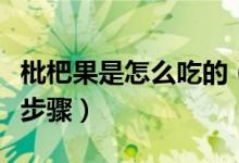 枇杷果是怎么吃的（枇杷果怎么吃枇杷的吃法步骤）
