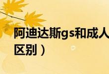 阿迪达斯gs和成人款区别（耐克gs和成人的区别）