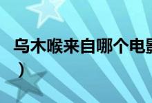 乌木喉来自哪个电影（乌木喉是哪个电影里的）