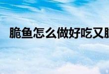 脆鱼怎么做好吃又脆（脆鱼怎么做才会脆）