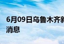 6月09日乌鲁木齐新型冠状病毒肺炎疫情最新消息