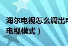 海尔电视怎么调出电视台（海尔电视怎么调出电视模式）