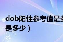 dob阳性参考值是多少才正常（dob值正常值是多少）
