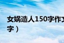 女娲造人150字作文（女娲为什么要造人150字）