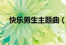 快乐男生主题曲（快乐男生的冠军是谁）