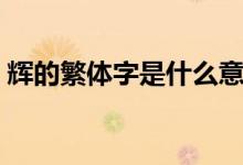 辉的繁体字是什么意思（辉的繁体字多少画）