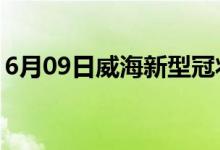 6月09日威海新型冠状病毒肺炎疫情最新消息