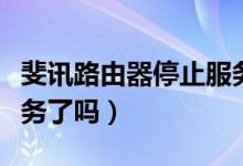 斐讯路由器停止服务了吗（斐讯路由器停止服务了吗）