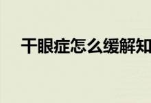 干眼症怎么缓解知乎（干眼症怎么缓解）