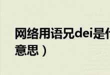 网络用语兄dei是什么意思（小兄dei是什么意思）