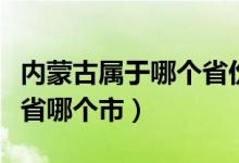 内蒙古属于哪个省份的城市（内蒙古属于哪个省哪个市）