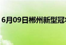 6月09日郴州新型冠状病毒肺炎疫情最新消息