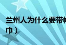 兰州人为什么要带帽子（兰州人为什么要戴头巾）