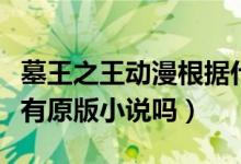 墓王之王动漫根据什么改编的（墓王之王动漫有原版小说吗）