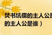 焚书坑儒的主人公是谁的主人公（焚书坑什么的主人公是谁）