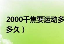 2000千焦要运动多长时间（2000千焦要运动多久）