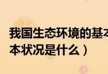 我国生态环境的基本状况（我国生态环境的基本状况是什么）
