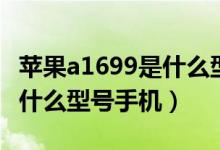 苹果a1699是什么型号的手机（苹果a1699是什么型号手机）