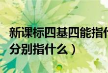 新课标四基四能指什么（四基四能三会六素养分别指什么）