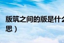 版筑之间的版是什么意思（版筑之间是什么意思）