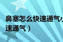 鼻塞怎么快速通气小技巧不用药（鼻塞怎么快速通气）