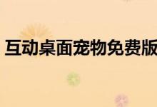 互动桌面宠物免费版（互动桌面宠物怎么玩）