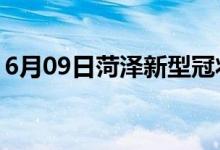 6月09日菏泽新型冠状病毒肺炎疫情最新消息