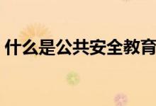 什么是公共安全教育（什么是公共安全管理）
