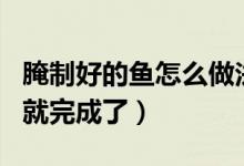 腌制好的鱼怎么做法（淡水鱼的做法 只需2步就完成了）