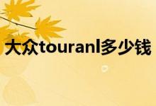 大众touranl多少钱（大众touran是什么车）