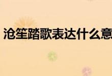 沧笙踏歌表达什么意思（沧笙踏歌什么意思）