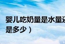 婴儿吃奶量是水量还是加奶粉量（婴儿吃奶量是多少）