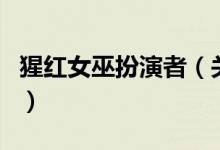 猩红女巫扮演者（关于猩红女巫扮演者的介绍）