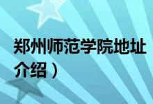 郑州师范学院地址（关于郑州师范学院地址的介绍）