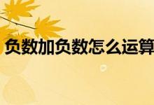 负数加负数怎么运算（负数加负数怎么计算）