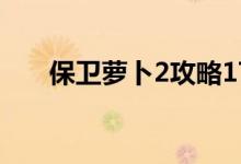 保卫萝卜2攻略17（怎么玩容易过关）