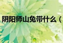 阴阳师山兔带什么（阴阳师山兔带什么御魂）