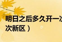 明日之后多久开一次新区（明日之后多久开一次新区）