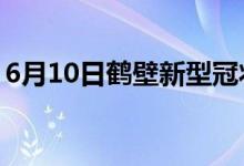 6月10日鹤壁新型冠状病毒肺炎疫情最新消息