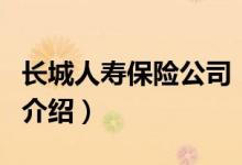 长城人寿保险公司（关于长城人寿保险公司的介绍）