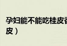 孕妇能不能吃桂皮香叶八角(孕妇能不能吃桂皮)