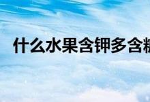 什么水果含钾多含糖少（什么水果含钾多）