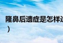 隆鼻后遗症是怎样造成的(隆鼻后遗症有哪些)