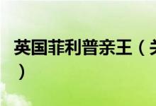 英国菲利普亲王（关于英国菲利普亲王的介绍）