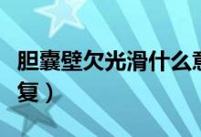 胆囊壁欠光滑什么意思(胆囊壁欠光滑怎么恢复)