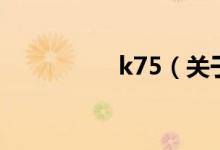 k75（关于k75的介绍）