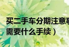 买二手车分期注意事项手续（二手车分期付款需要什么手续）