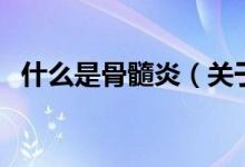 什么是骨髓炎（关于什么是骨髓炎的介绍）