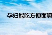 孕妇能吃方便面嘛（孕妇能吃方便面吗）