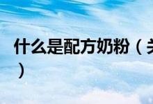 什么是配方奶粉（关于什么是配方奶粉的介绍）